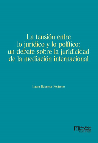 Libro La tensión entre lo jurídico y lo político: un debate sobre la juridicidad de la mediación internacional